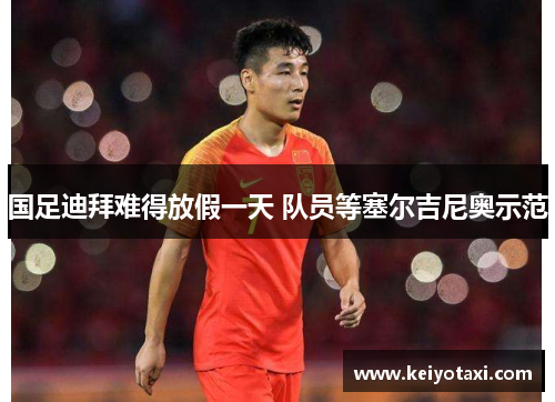 国足迪拜难得放假一天 队员等塞尔吉尼奥示范