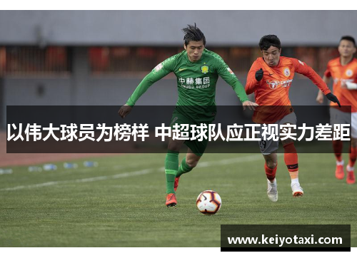 以伟大球员为榜样 中超球队应正视实力差距