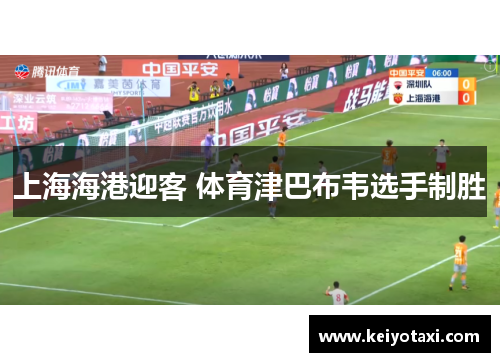 上海海港迎客 体育津巴布韦选手制胜