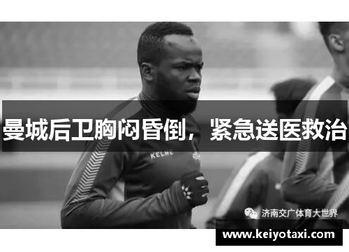 曼城后卫胸闷昏倒，紧急送医救治